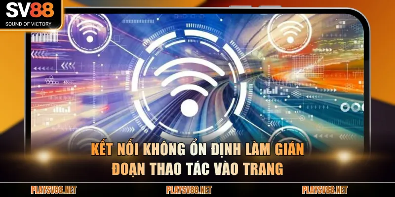 Kết nối không ổn định làm gián đoạn thao tác vào trang